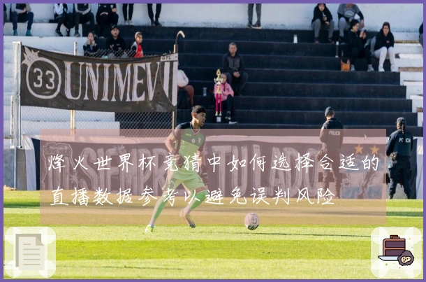 烽火世界杯竞猜中如何选择合适的直播数据参考以避免误判风险