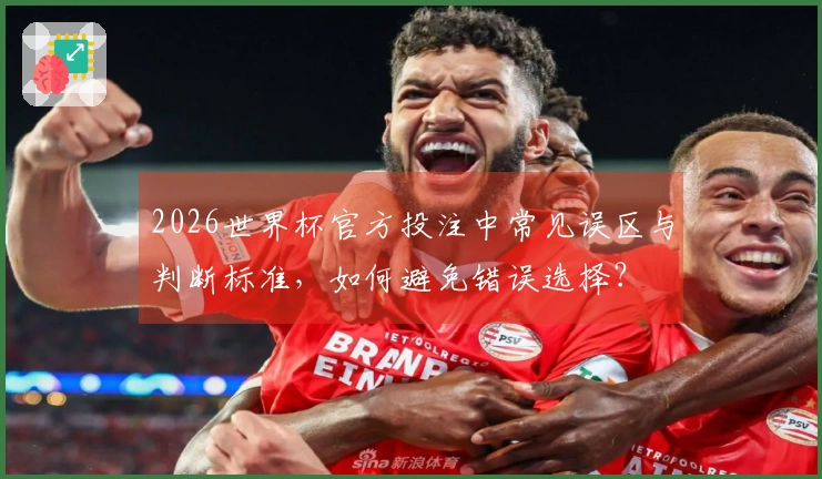 2026世界杯官方投注中常见误区与判断标准，如何避免错误选择？