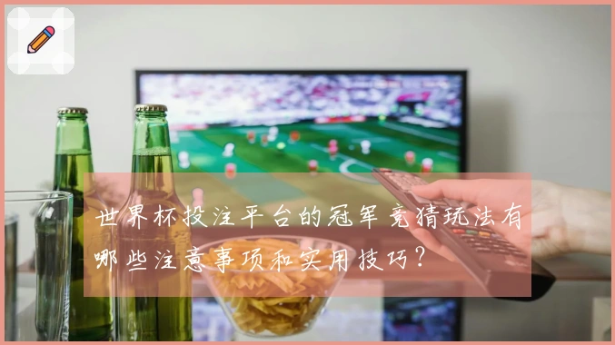 世界杯投注平台的冠军竞猜玩法有哪些注意事项和实用技巧？