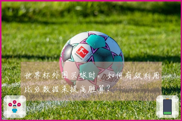 世界杯外围买球时，如何有效利用比分数据来提高胜算？