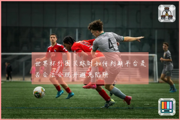 世界杯外围买球时如何判断平台是否合法合规并避免陷阱