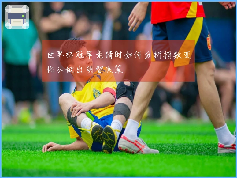 世界杯冠军竞猜时如何分析指数变化以做出明智决策