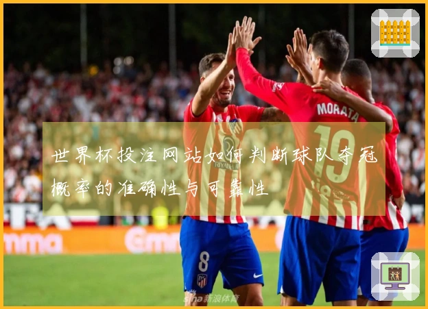 世界杯投注网站如何判断球队夺冠概率的准确性与可靠性