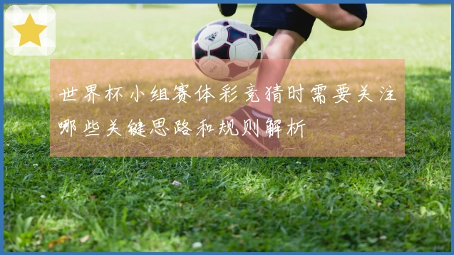 世界杯小组赛体彩竞猜时需要关注哪些关键思路和规则解析