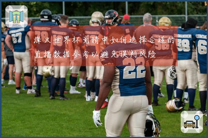烽火世界杯竞猜中如何选择合适的直播数据参考以避免误判风险
