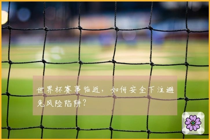世界杯赛事临近，如何安全下注避免风险陷阱？