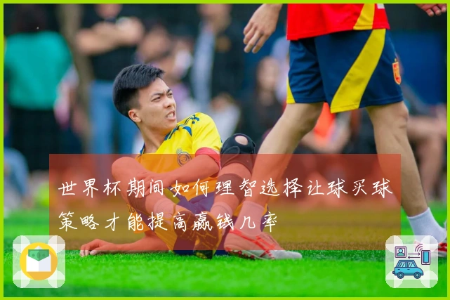世界杯期间如何理智选择让球买球策略才能提高赢钱几率