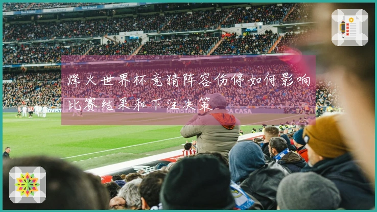 烽火世界杯竞猜阵容伤停如何影响比赛结果和下注决策