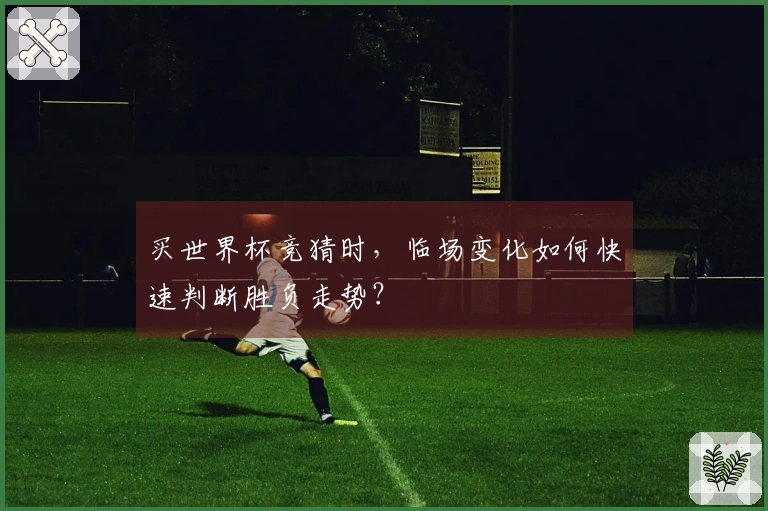 买世界杯竞猜时，临场变化如何快速判断胜负走势？