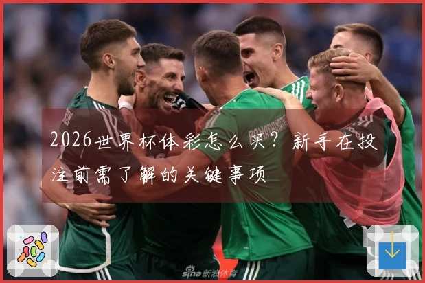 2026世界杯体彩怎么买？新手在投注前需了解的关键事项