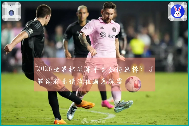 2026世界杯买球平台如何选择？了解体彩竞猜流程避免踩雷