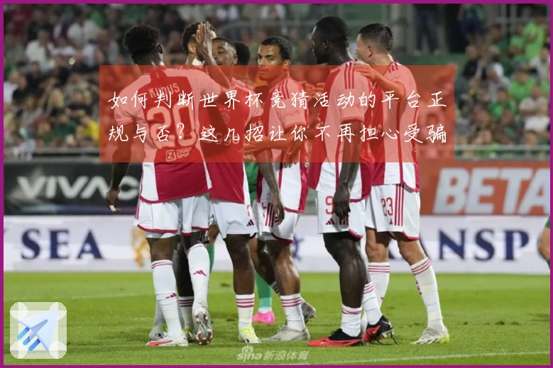 如何判断世界杯竞猜活动的平台正规与否？这几招让你不再担心受骗
